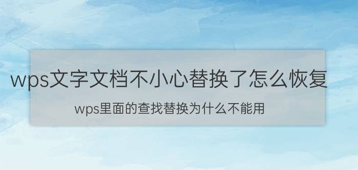 wps文字文档不小心替换了怎么恢复 wps里面的查找替换为什么不能用？